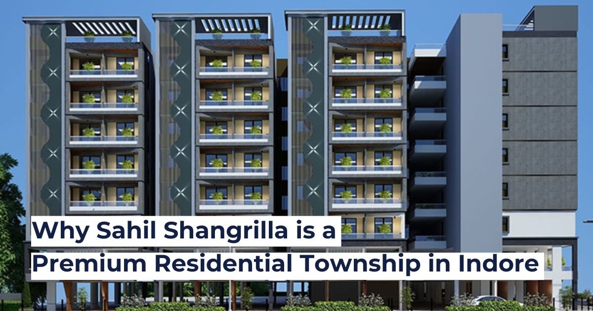 Why Sahil Shangrilla is a Premium Residential Township in Indore