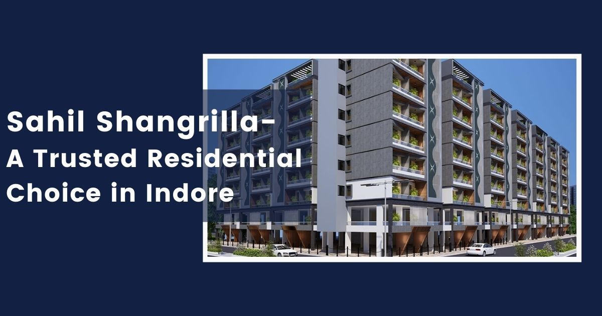 Sahil Shangrilla- A Trusted Residential Choice in Indore